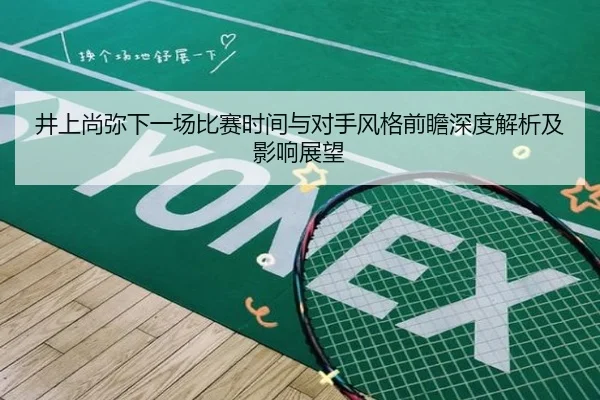 井上尚弥下一场比赛时间与对手风格前瞻深度解析及影响展望