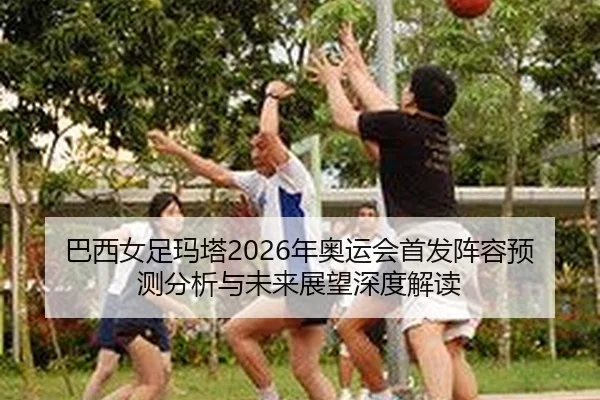 ba-xi-nv-zu-ma-ta-nian-ao-yun-hui-shou-fa-zhen-rong-yu-ce-fen-xi-yu-wei-lai-zhan-wang-shen-du-jie-du-2-751.jpg