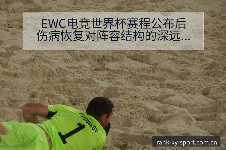 EWC电竞世界杯赛程公布后伤病恢复对阵容结构的深远影响 - 开云APP