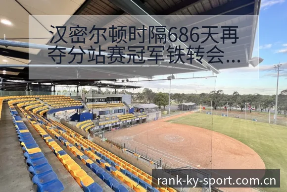 汉密尔顿时隔686天再夺分站赛冠军铁转会进展与阵容影响赛 - 开云APP