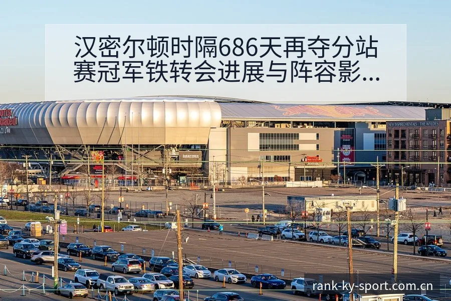 汉密尔顿时隔686天再夺分站赛冠军铁转会进展与阵容影响赛 - 开云APP