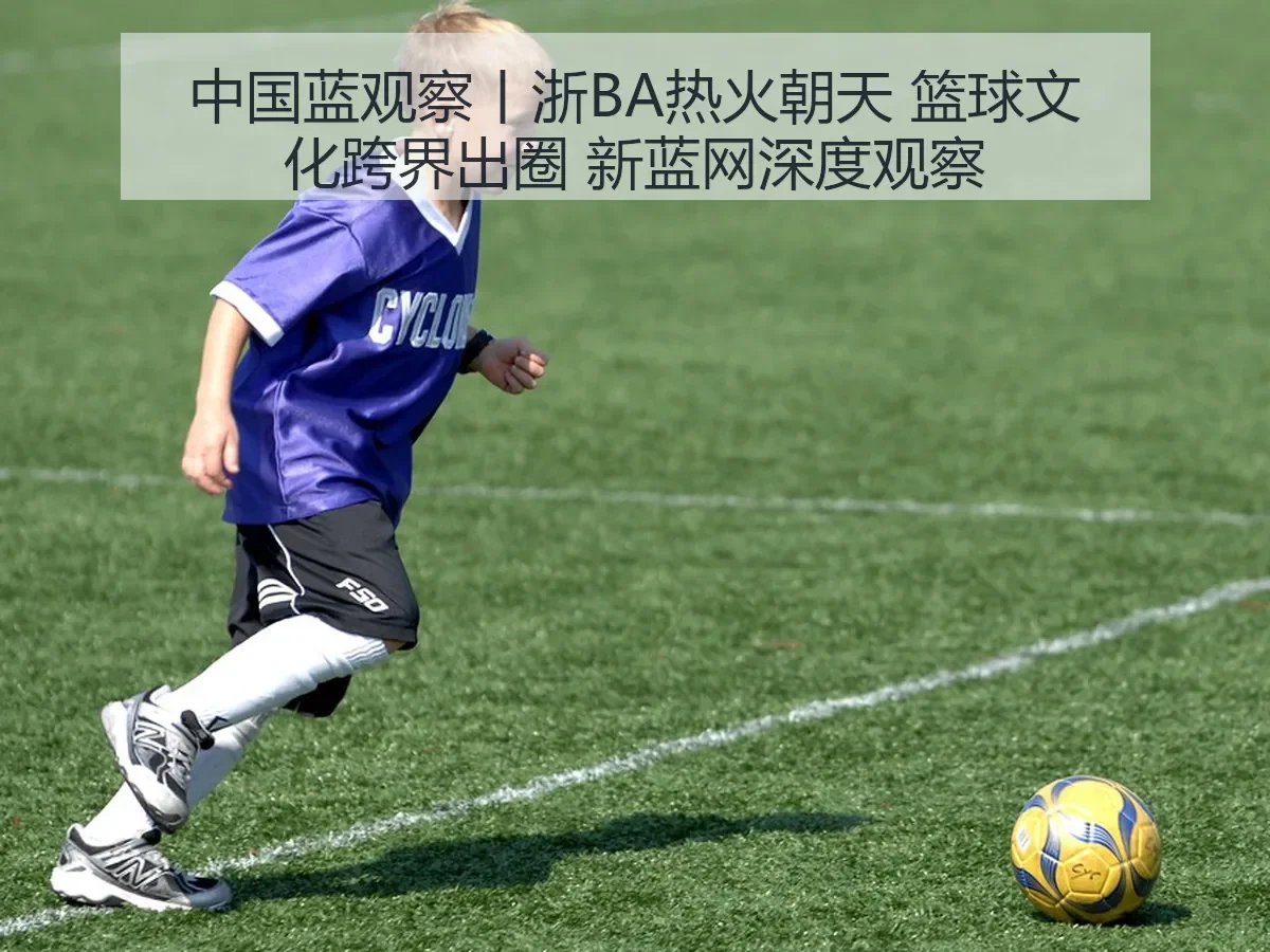 中国蓝观察丨浙BA热火朝天 篮球文化跨界出圈 深度观察